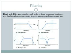 Filtering 
Electronic filters are circuits which perform signal processing functions, 
specifically to eliminate unwanted fre