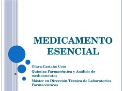 MEDICAMENTO 
ESENCIAL
Olaya Castaño Coto
Química Farmacéutica y Análisis de 
medicamentos
Máster en Dirección Técnica de Labo