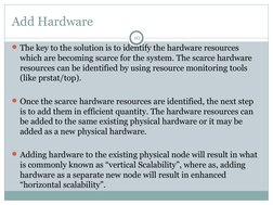 Add Hardware
10
The key to the solution is to identify the hardware resources 
which are becoming scarce for the system. The