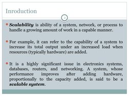 Inroduction
Scalability is ability of a system, network, or process to 
handle a growing amount of work in a capable manner.
