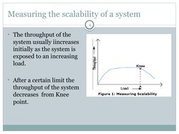 Measuring the scalability of a system
4
• The throughput of the 
system usually iincreases 
initially as the system is 
expos