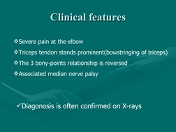 Clinical features
Clinical features
Severe pain at the elbow
Triceps tendon stands prominent(bowstringing of triceps)
