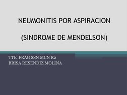 NEUMONITIS POR ASPIRACION
(SINDROME DE MENDELSON)
TTE  FRAG SSN MCN R2 
BRISA RESENDIZ MOLINA
