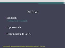 RIESGO
• Sedación.
▫Sedacion residual.
• Hipovolemia.
• Disminución de la TA.
David W. Miller. Targeting Aspiration Pneumonit