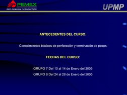 EXPLORACION Y PRODUCCION
ANTECEDENTES DEL CURSO:
Conocimientos básicos de perforación y terminación de pozos
FECHAS DEL CURSO