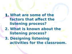 1. 
1. What are some of the 
factors that affect the 
listening process?
2. What is known about the 
listening process? 
3. D