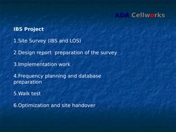 ADA
ADA  Cellw
Cellwoorks
rks
IBS Project
1.Site Survey (IBS and LOS)
2.Design report  preparation of the survey
3.Implementa