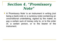 Section 4. “Promissory 
Note” 
A ‘Promissory Note’ is an instrument in writing (not 
being a bank-note or a currency-note) c