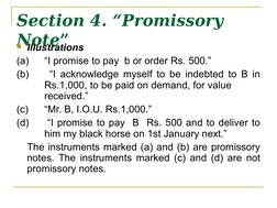 Section 4. “Promissory 
Note”
Illustrations
(a)   “I promise to pay  b or order Rs. 500.”
(b)   
“I acknowledge myself to be