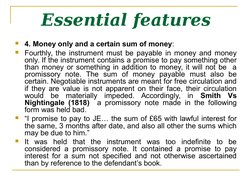 Essential features
4. Money only and a certain sum of money:
Fourthly, the instrument must be payable in money and money 
o