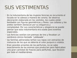 SUS VESTIMENTAS
• En la indumentaria de las mujeres fenicias es recurrente el 
tocado en la cabeza a manera de corona. Se obs