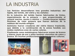  LA INDUSTRIA
• Los fenicios desarrollaron tres grandes industrias: del 
tejido, del teñido, del vidrio y los metales:
• En l