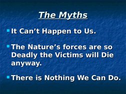 The Myths
The Myths
It Can’t Happen to Us.
It Can’t Happen to Us.
The Nature’s forces are so 
The Nature’s forces are so 
D
