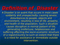 Definition of  Disaster
Definition of  Disaster
A Disaster is an event that occurs in most cases 
A Disaster is an event that