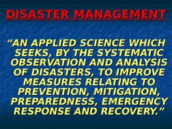 DISASTER MANAGEMENT
DISASTER MANAGEMENT
““AN APPLIED SCIENCE WHICH 
AN APPLIED SCIENCE WHICH 
SEEKS, BY THE SYSTEMATIC 
SEEKS