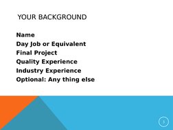 YOUR BACKGROUND
Name
Day Job or Equivalent
Final Project
Quality Experience
Industry Experience
Optional: Any thing else
3
