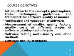 COURSE OBJECTIVES
• Introduction to the concepts, philosophies, 
tools, 
techniques, 
guidelines, 
and 
framework for softwar