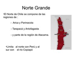 Norte Grande
•El Norte de Chile se compone de las 
regiones de :
     -  Arica y Parinacota
- Tarapacá y Antofagasta
- y part