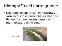 Hidrografía del norte grande
• Las regiones de Arica , Parinacota y 
Tarapacá son endorreicas ,es decir no 
tienen ríos que d