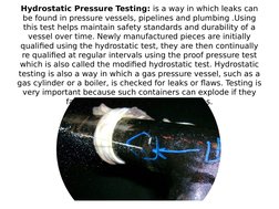 Hydrostatic Pressure Testing: is a way in which leaks can 
be found in pressure vessels, pipelines and plumbing .Using 
this