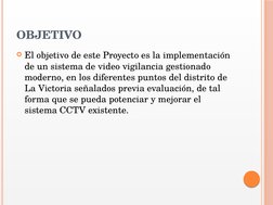 OBJETIVO
El objetivo de este Proyecto es la implementación 
de un sistema de video vigilancia gestionado 
moderno, en los di