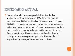 ESCENARIO ACTUAL
La unidad de Serenazgo del distrito de La 
Victoria, actualmente con 12 cámaras que se 
encuentran distribu