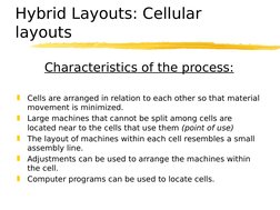 Hybrid Layouts: Cellular 
layouts
Characteristics of the process:

Cells are arranged in relation to each other so that mate