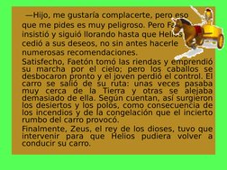 —Hijo, me gustaría complacerte, pero eso 
que me pides es muy peligroso. Pero Faetón 
insistió y siguió llorando hasta que H