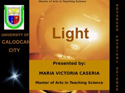Light
UNIVERSITY OF
CALOOCAN
CITY
A
D
V
A
N
C
E
D
 
P
H
Y
S
I
C
A
L
 
S
C
I
E
N
C
E
Presented by:
MARIA VICTORIA CASERIA
Mast