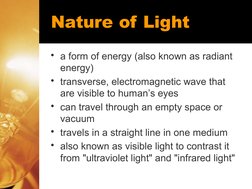 Nature of Light
• a form of energy (also known as radiant 
energy)
• transverse, electromagnetic wave that 
are visible to hu