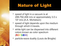 Nature of Light
• speed of light in a vacuum is at 
299,792,458 m/s or approximately 3.0 x 
108 m/s (A.A. Michelson)
• speed