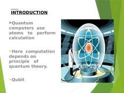 INTRODUCTION
Quantum  
computers  use   
atoms   to   perform   
calculation
Here  computation   
depends on   
princ