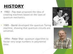 HISTORY
 1982 - Fey man proposed the idea of 
creating machines based on the laws of 
quantum mechanics.
1985 - David devel