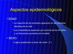 Aspectos epidemiológicos
Aspectos epidemiológicos  
EDAD 
La mayoría de los primarios aparecen en las primeras 
décadas