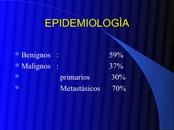 EPIDEMIOLOGÌA
EPIDEMIOLOGÌA
Benignos   :                          59%
Malignos   :                          37%
