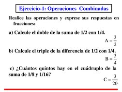 Realice las operaciones y exprese sus respuestas en 
fracciones:  
     
     
 a) Calcule el doble de la suma de 1/2 con 1/4