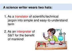 1. As a translator of scientific/technical 
jargon into simple and easy-to-understand 
term 
A science writer wears two hats: