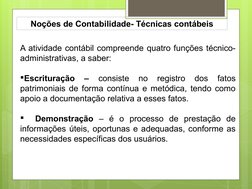 Noções de Contabilidade- Técnicas contábeis
A atividade contábil compreende quatro funções técnico-
administrativas, a saber: