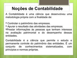 Noções de Contabilidade
A Contabilidade é uma ciência que desenvolveu uma 
metodologia própria com a finalidade de:
 
 Contr