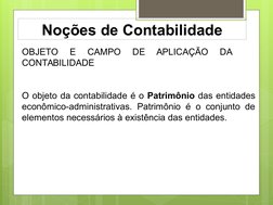 Noções de Contabilidade
OBJETO 
E 
CAMPO 
DE 
APLICAÇÃO 
DA 
 
 
CONTABILIDADE
O objeto da contabilidade é o Patrimônio das e