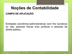 Noções de Contabilidade
CAMPO DE APLICAÇÃO
Entidades econômico-administrativas com fins lucrativos 
ou não, pessoas físicas e