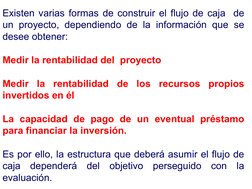 Existen varias formas de construir el flujo de caja  de 
un proyecto, dependiendo de la información que se 
desee obtener: 
M