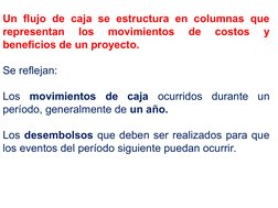 Un flujo de caja se estructura en columnas que 
representan 
los 
movimientos 
de 
costos 
y 
beneficios de un proyecto. 
Se