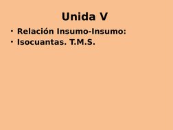 Unida V 
• Relación Insumo-Insumo: 
• Isocuantas. T.M.S. 
