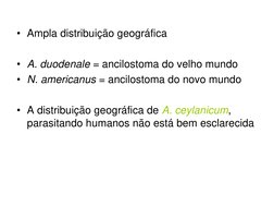 • Ampla distribuição geográfica
• A. duodenale = ancilostoma do velho mundo
• N. americanus = ancilostoma do novo mundo 
• A