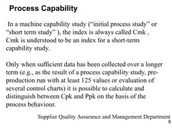 8
Supplier Quality Assurance and Management Department
Process Capability
 In a machine capability study (“initial process st