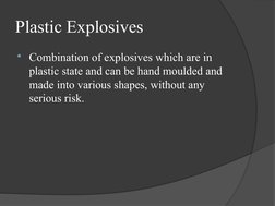 Plastic Explosives
Combination of explosives which are in 
plastic state and can be hand moulded and 
made into various shap
