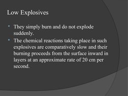 Low Explosives
They simply burn and do not explode 
suddenly.
The chemical reactions taking place in such 
explosives are c