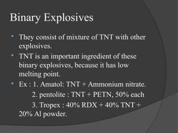 Binary Explosives
They consist of mixture of TNT with other 
explosives.
TNT is an important ingredient of these 
binary ex
