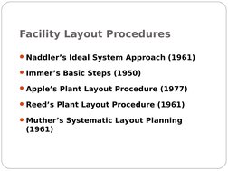 Facility Layout Procedures
Naddler’s Ideal System Approach (1961)
Immer’s Basic Steps (1950)
Apple’s Plant Layout Procedur